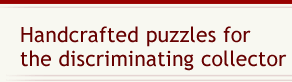 Handcrafted puzzles for the discriminating collector